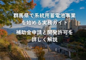 群馬県で系統用蓄電池事業を始める実務ガイド補助金申請と開発許可を詳しく解説