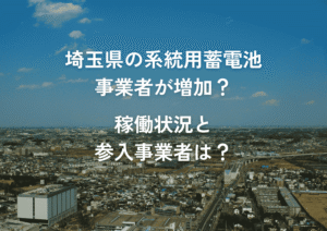 埼玉県の系統用蓄電池事業者が増加？稼働状況と参入事業者は？
